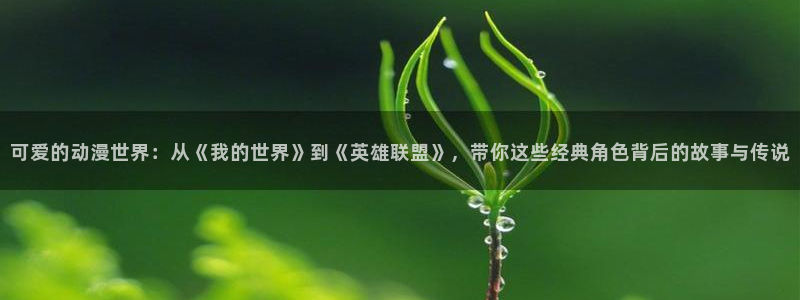 黄动漫天堂：可爱的动漫世界：从《我的世界》到《英雄联盟》，带你这些经典角色背后的故事与传说